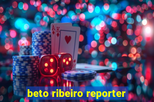 beto ribeiro reporter